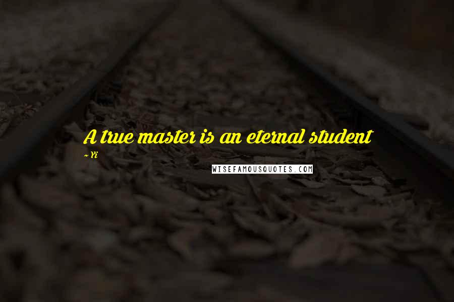 Yi Quotes: A true master is an eternal student