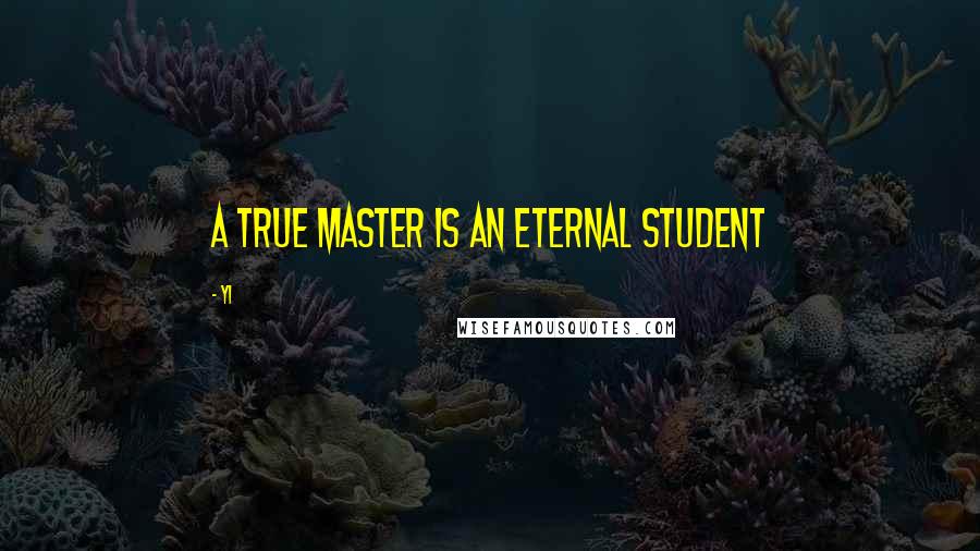 Yi Quotes: A true master is an eternal student