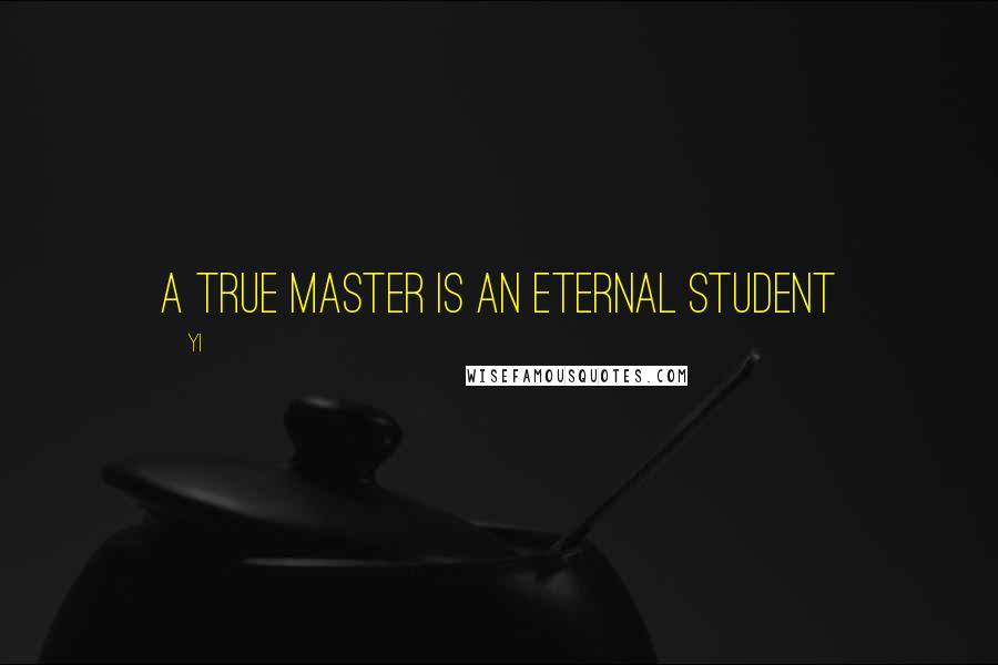 Yi Quotes: A true master is an eternal student