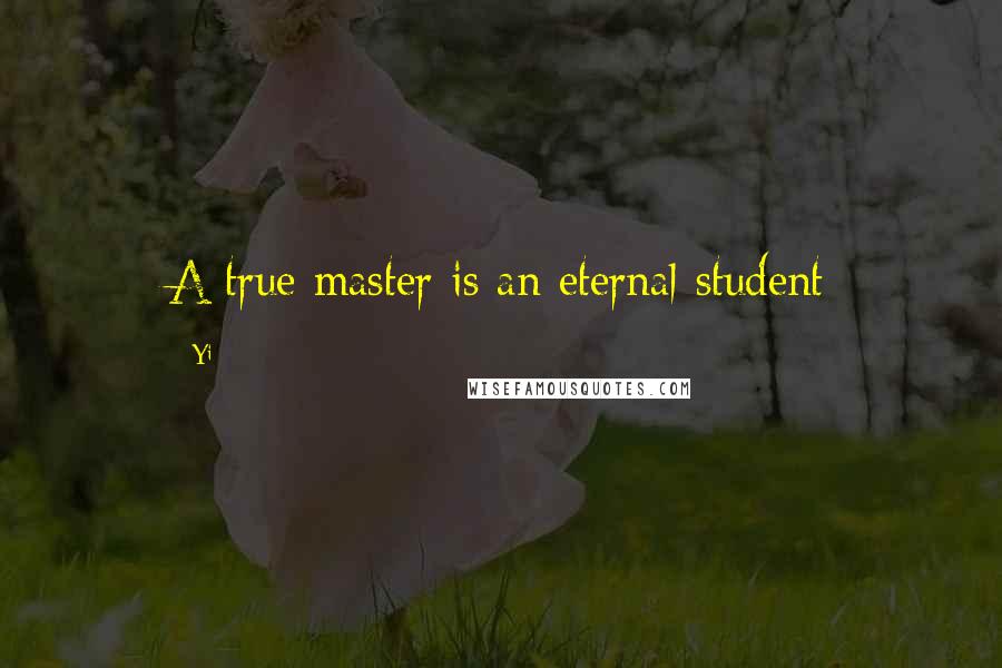 Yi Quotes: A true master is an eternal student