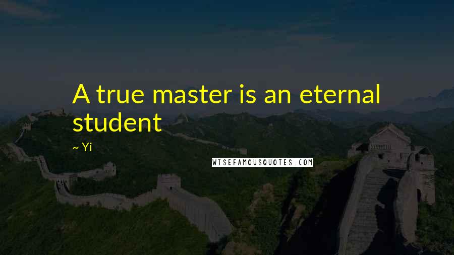 Yi Quotes: A true master is an eternal student