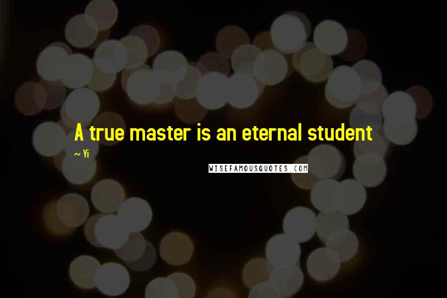 Yi Quotes: A true master is an eternal student