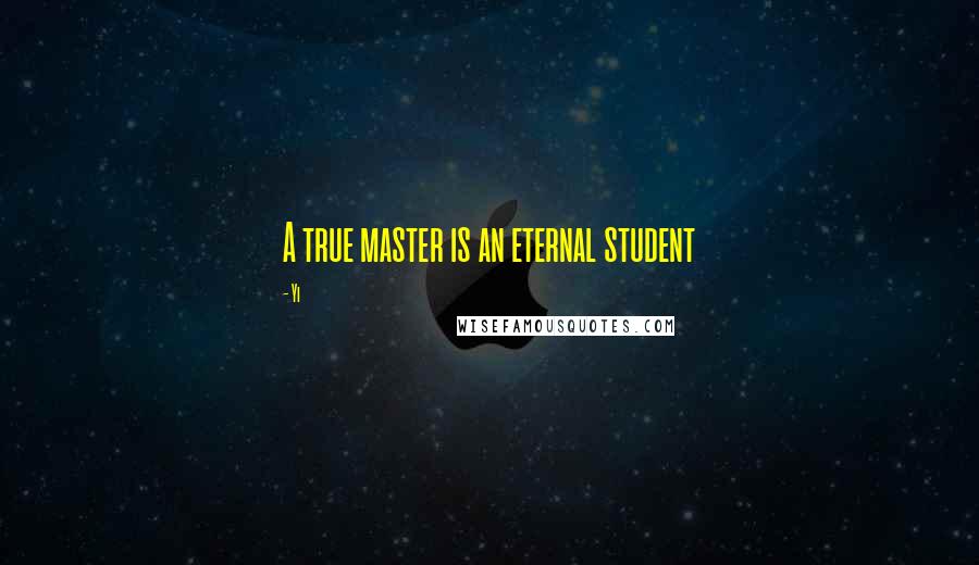 Yi Quotes: A true master is an eternal student