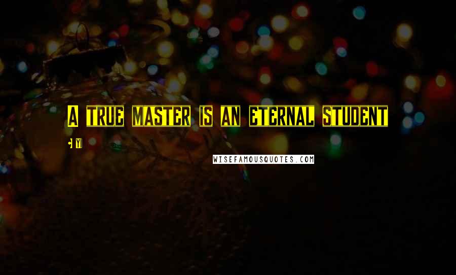 Yi Quotes: A true master is an eternal student