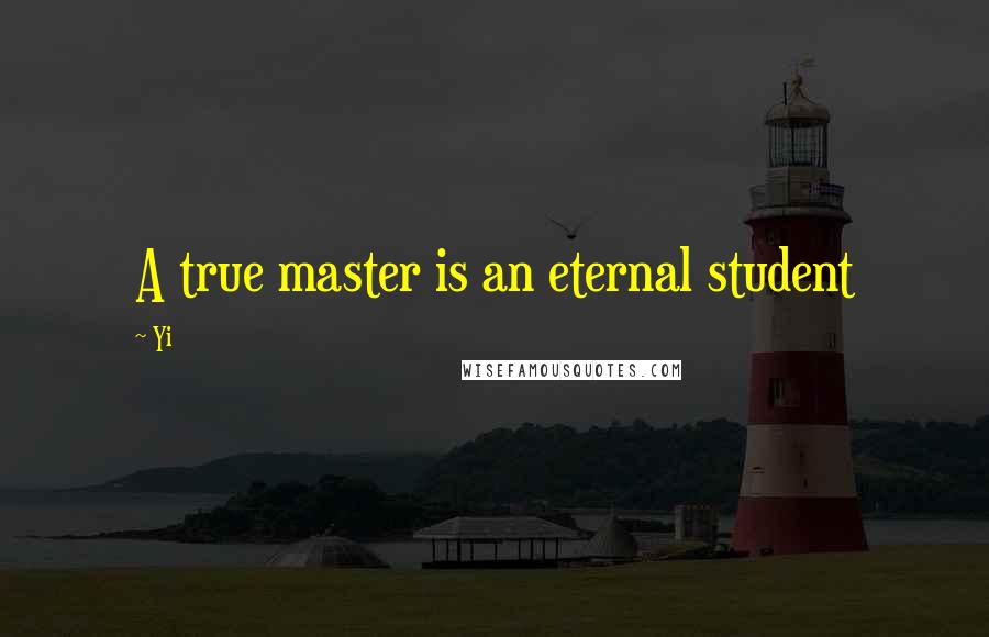 Yi Quotes: A true master is an eternal student