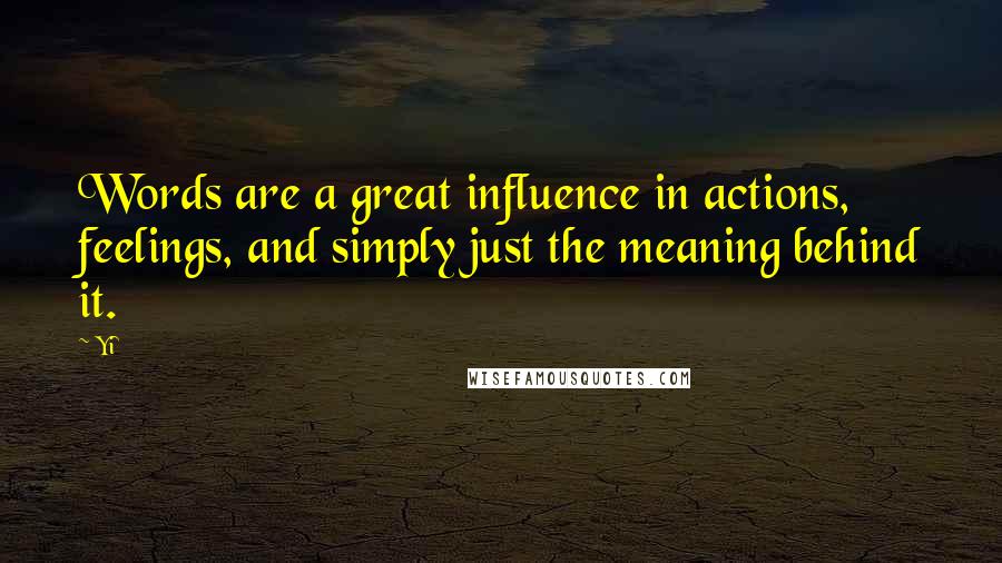 Yi Quotes: Words are a great influence in actions, feelings, and simply just the meaning behind it.