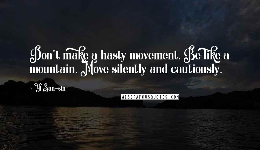 Yi Sun-sin Quotes: Don't make a hasty movement. Be like a mountain. Move silently and cautiously.