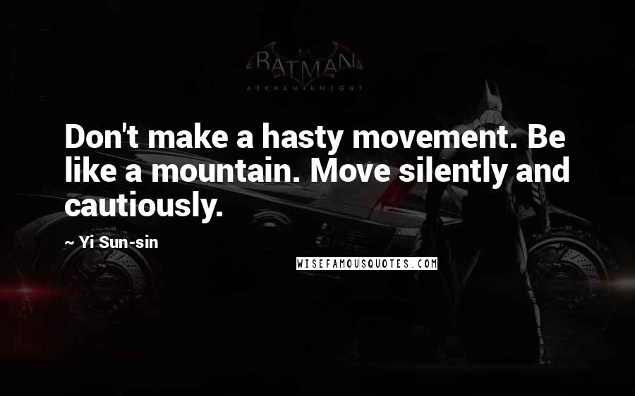 Yi Sun-sin Quotes: Don't make a hasty movement. Be like a mountain. Move silently and cautiously.