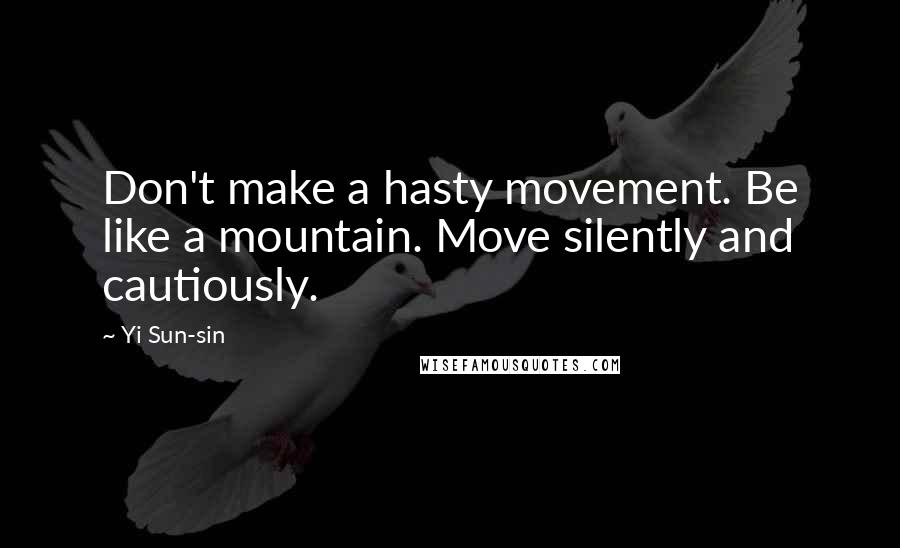 Yi Sun-sin Quotes: Don't make a hasty movement. Be like a mountain. Move silently and cautiously.