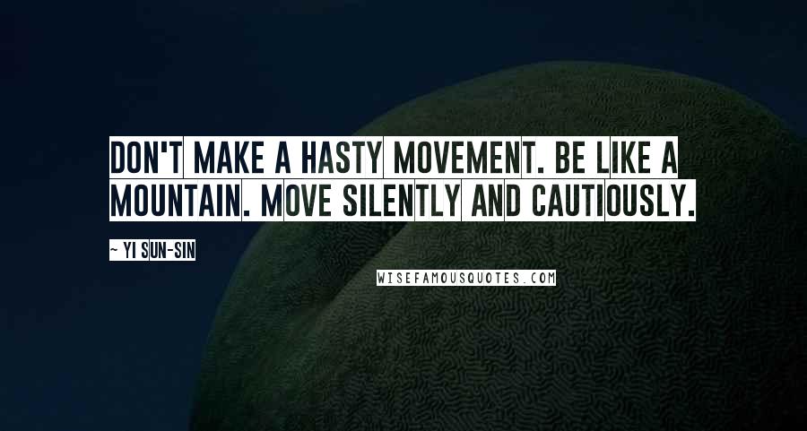 Yi Sun-sin Quotes: Don't make a hasty movement. Be like a mountain. Move silently and cautiously.