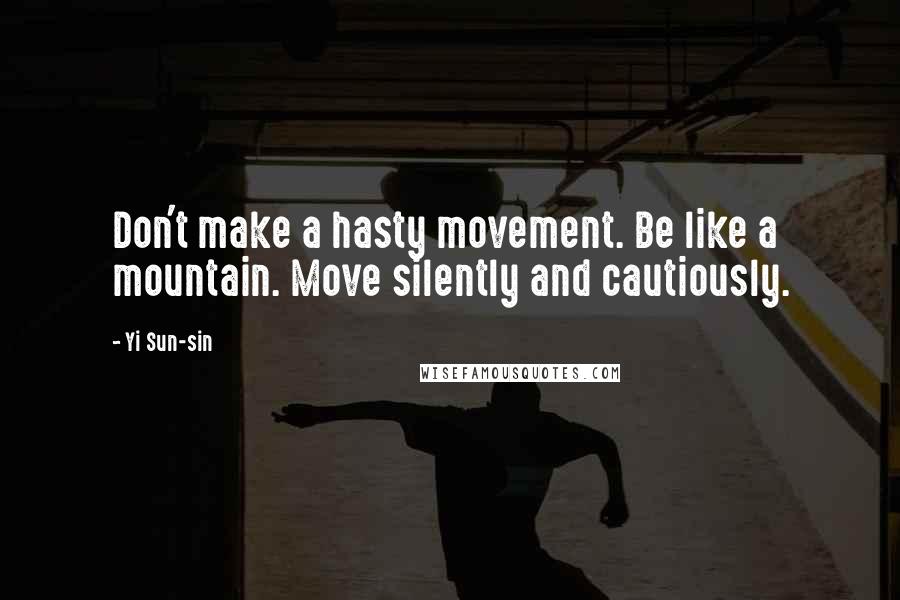 Yi Sun-sin Quotes: Don't make a hasty movement. Be like a mountain. Move silently and cautiously.