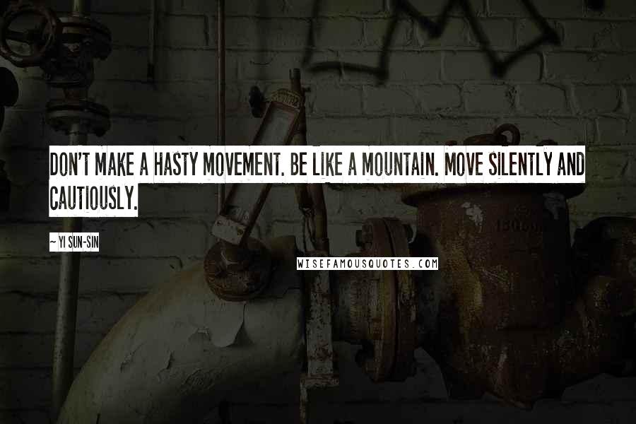 Yi Sun-sin Quotes: Don't make a hasty movement. Be like a mountain. Move silently and cautiously.