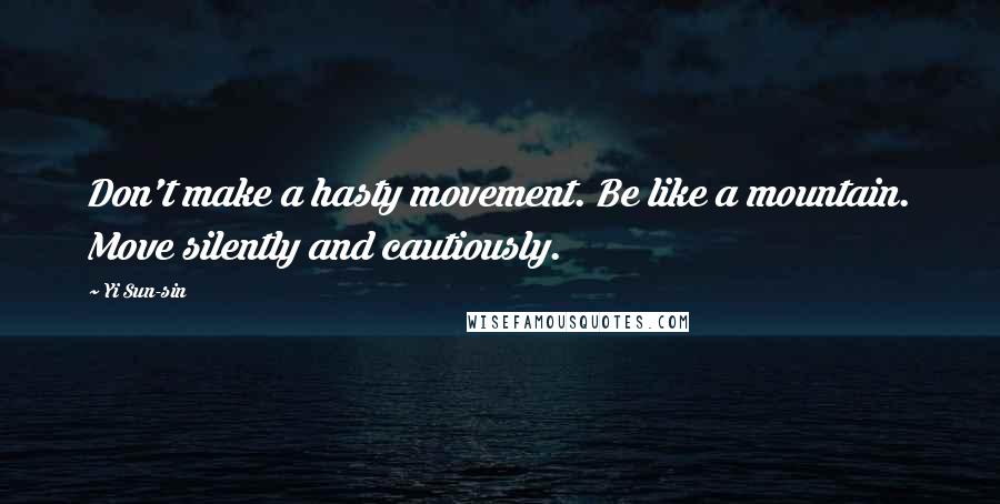 Yi Sun-sin Quotes: Don't make a hasty movement. Be like a mountain. Move silently and cautiously.