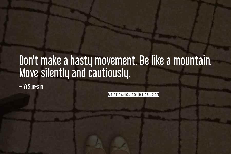 Yi Sun-sin Quotes: Don't make a hasty movement. Be like a mountain. Move silently and cautiously.