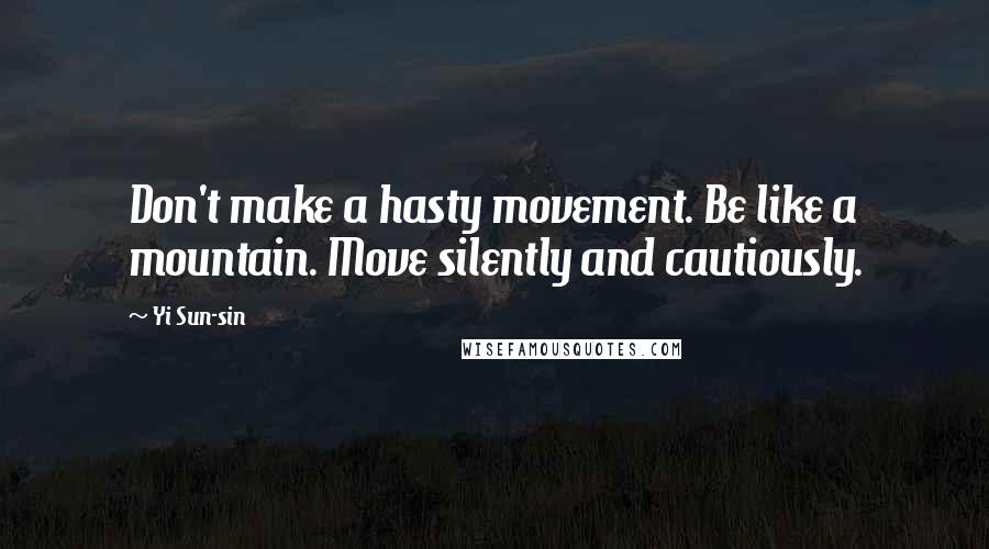 Yi Sun-sin Quotes: Don't make a hasty movement. Be like a mountain. Move silently and cautiously.