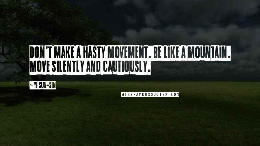 Yi Sun-sin Quotes: Don't make a hasty movement. Be like a mountain. Move silently and cautiously.