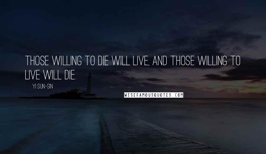 Yi Sun-sin Quotes: Those willing to die will live, and those willing to live will die.