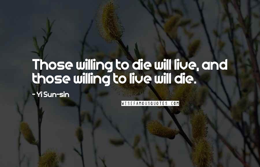 Yi Sun-sin Quotes: Those willing to die will live, and those willing to live will die.