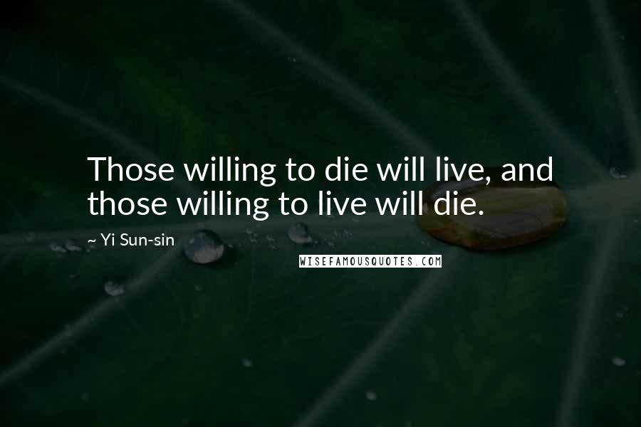 Yi Sun-sin Quotes: Those willing to die will live, and those willing to live will die.