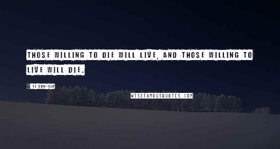 Yi Sun-sin Quotes: Those willing to die will live, and those willing to live will die.