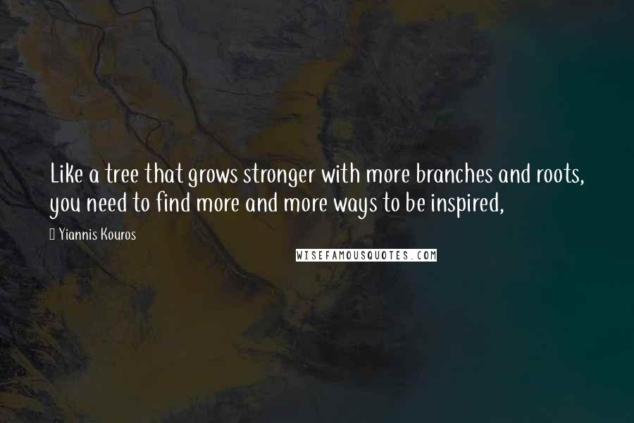 Yiannis Kouros Quotes: Like a tree that grows stronger with more branches and roots, you need to find more and more ways to be inspired,