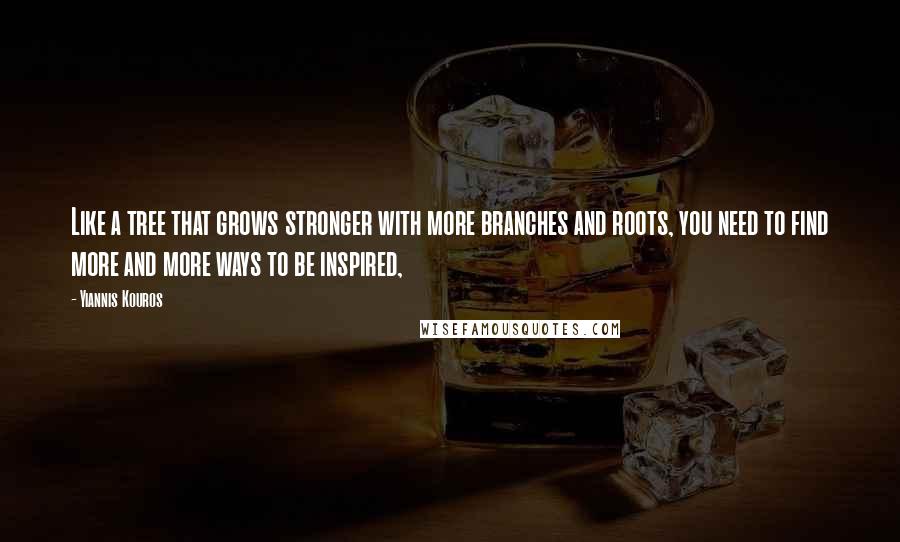 Yiannis Kouros Quotes: Like a tree that grows stronger with more branches and roots, you need to find more and more ways to be inspired,