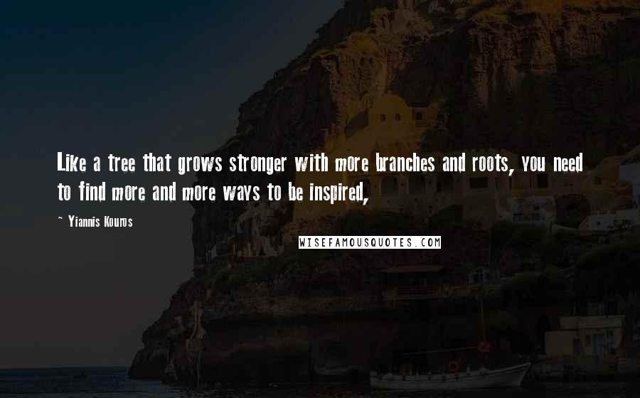 Yiannis Kouros Quotes: Like a tree that grows stronger with more branches and roots, you need to find more and more ways to be inspired,