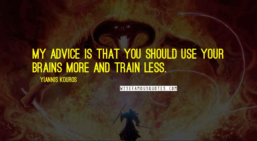 Yiannis Kouros Quotes: My advice is that you should use your brains more and train less.