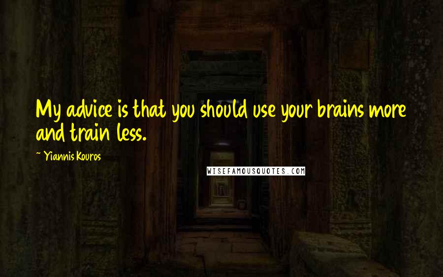 Yiannis Kouros Quotes: My advice is that you should use your brains more and train less.