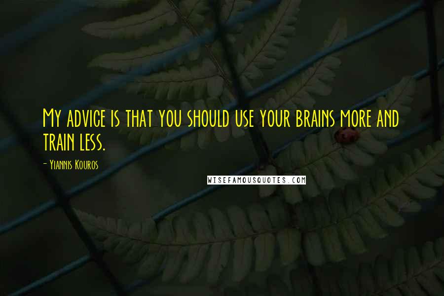 Yiannis Kouros Quotes: My advice is that you should use your brains more and train less.