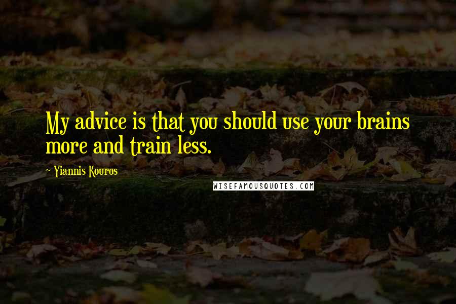 Yiannis Kouros Quotes: My advice is that you should use your brains more and train less.