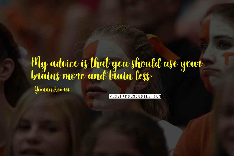 Yiannis Kouros Quotes: My advice is that you should use your brains more and train less.