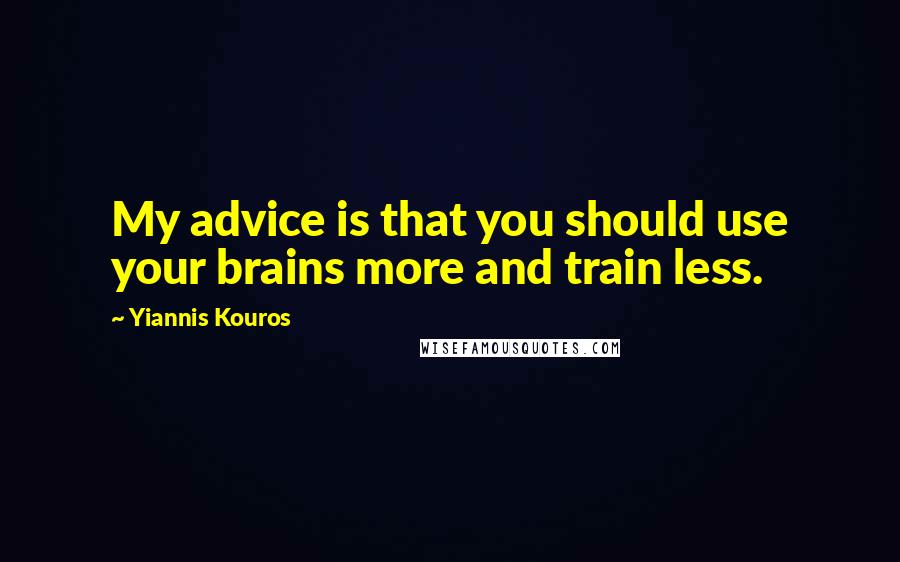 Yiannis Kouros Quotes: My advice is that you should use your brains more and train less.