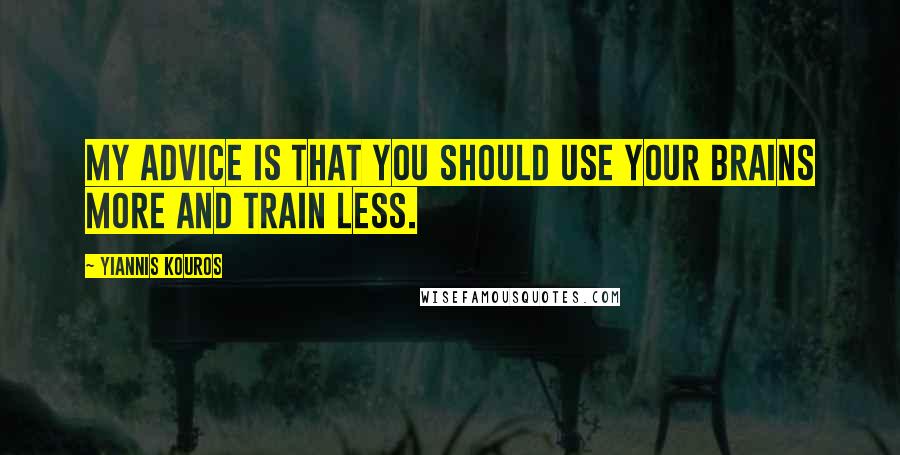 Yiannis Kouros Quotes: My advice is that you should use your brains more and train less.