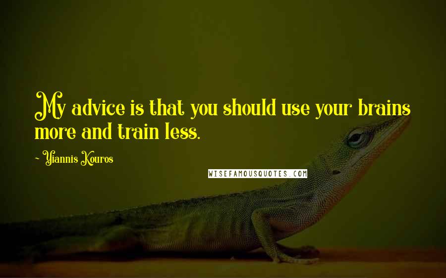 Yiannis Kouros Quotes: My advice is that you should use your brains more and train less.