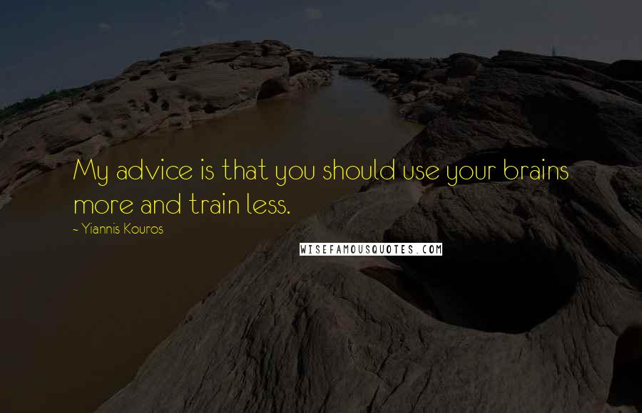 Yiannis Kouros Quotes: My advice is that you should use your brains more and train less.