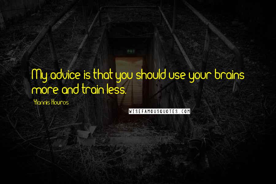 Yiannis Kouros Quotes: My advice is that you should use your brains more and train less.