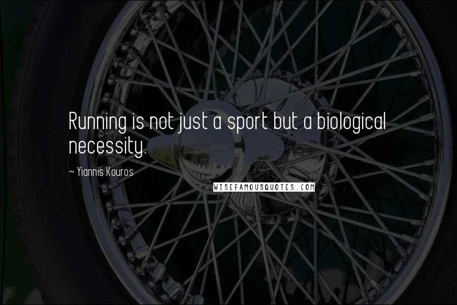 Yiannis Kouros Quotes: Running is not just a sport but a biological necessity.