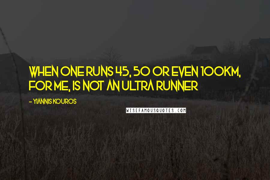 Yiannis Kouros Quotes: When one runs 45, 50 or even 100km, for me, is not an ultra runner