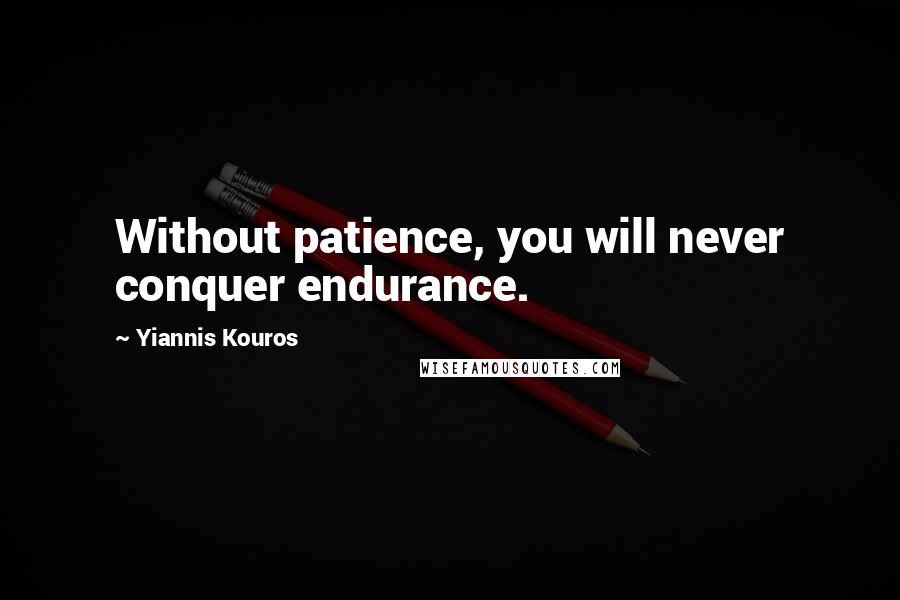 Yiannis Kouros Quotes: Without patience, you will never conquer endurance.