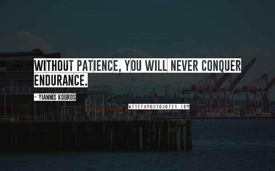 Yiannis Kouros Quotes: Without patience, you will never conquer endurance.