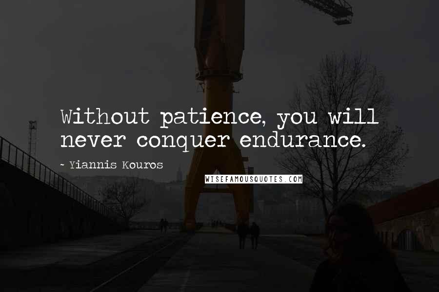 Yiannis Kouros Quotes: Without patience, you will never conquer endurance.