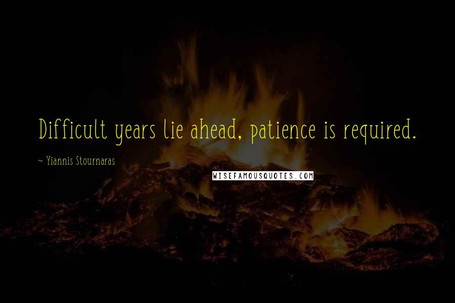 Yiannis Stournaras Quotes: Difficult years lie ahead, patience is required.