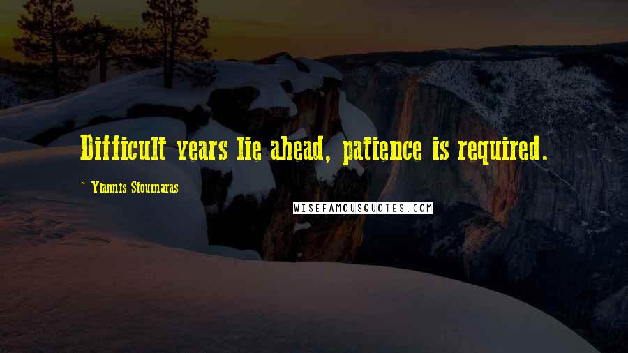 Yiannis Stournaras Quotes: Difficult years lie ahead, patience is required.