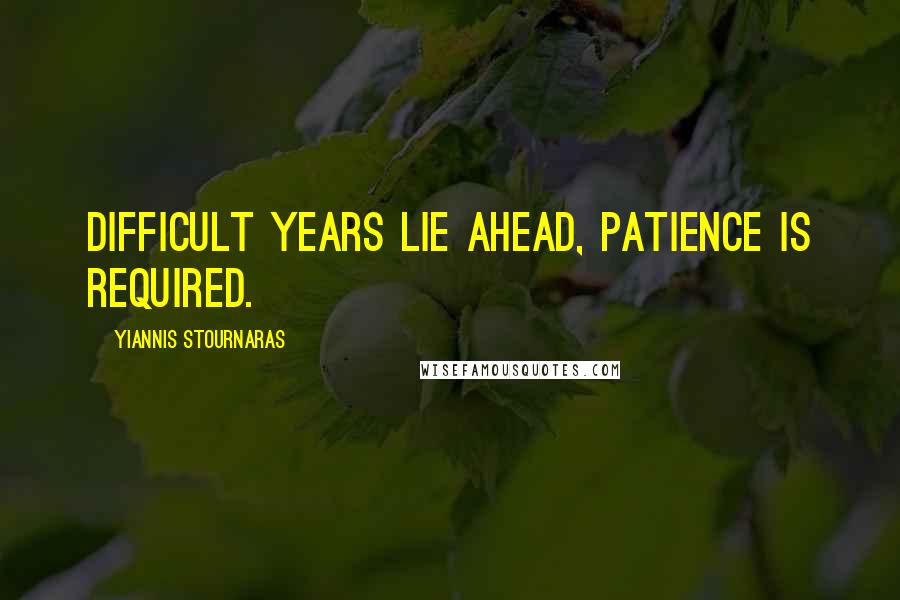 Yiannis Stournaras Quotes: Difficult years lie ahead, patience is required.