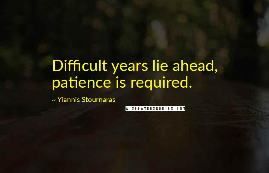 Yiannis Stournaras Quotes: Difficult years lie ahead, patience is required.