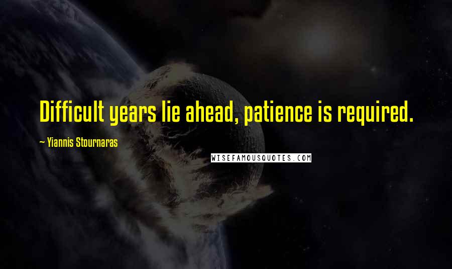 Yiannis Stournaras Quotes: Difficult years lie ahead, patience is required.