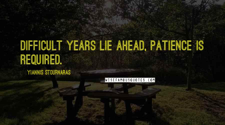 Yiannis Stournaras Quotes: Difficult years lie ahead, patience is required.