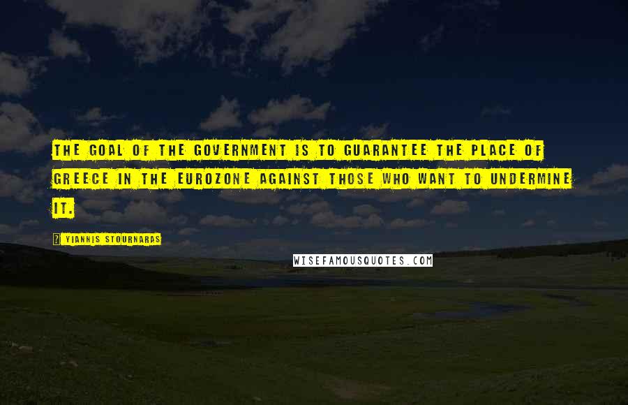 Yiannis Stournaras Quotes: The goal of the government is to guarantee the place of Greece in the eurozone against those who want to undermine it.