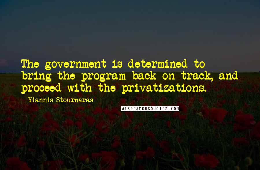 Yiannis Stournaras Quotes: The government is determined to bring the program back on track, and proceed with the privatizations.